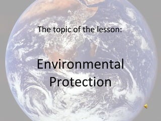 Environmental
Protection
The topic of the lesson:
 