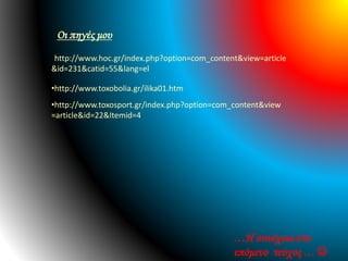 •http://www.hoc.gr/index.php?option=com_content&view=article
&id=231&catid=55&lang=el
Οι πηγές μου
•http://www.toxobolia.gr/ilika01.htm
•http://www.toxosport.gr/index.php?option=com_content&view
=article&id=22&Itemid=4
…Η συνέχεια στο
επόμενο τεύχος … 
 