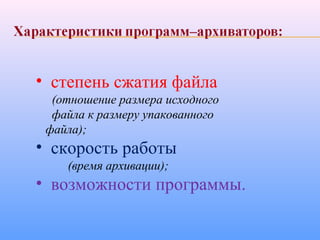 • степень сжатия файла
(отношение размера исходного
файла к размеру упакованного
файла);
• скорость работы
(время архивации);
• возможности программы.
 