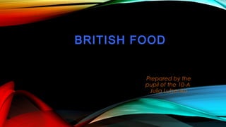  
BRITISH FOOD
Prepared by the
pupil of the 10-A
Julia Lutsenko
 