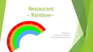 Restaurant
« Rainbow»
Prepared by
the pupils of the 10B form
Alina Stryuk and Diana Zhuravel
 