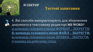 ІІ СЕКТОР
Тестові запитання
4. Які способи використовують для збереження
документа в текстовому редакторі MS WORD?
а) команда головного меню ФОРМАТ – ЗБЕРЕГТИ;
б) команда головного меню ФАЙЛ – ЗБЕРЕГТИ;
в) команда головного меню ПРАВКА – ЗБЕРЕГТИ;
г) кнопка на робочому столі.
 