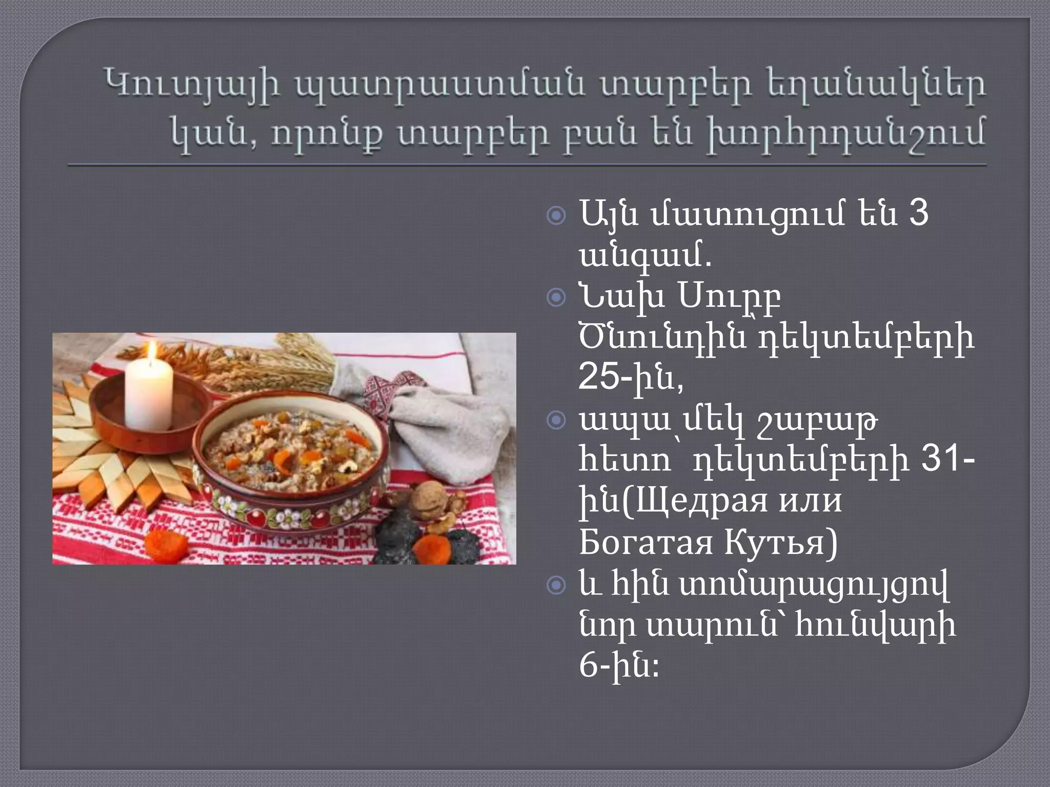  Այն մատուցում են 3
անգամ.
 Նախ Սուրբ
Ծնունդին՝դեկտեմբերի
25-ին,
 ապա մեկ շաբաթ
հետո՝ դեկտեմբերի 31-
ին(Щедрая или
Богатая Кутья)
 և հին տոմարացույցով
նոր տարուն՝ հունվարի
6-ին:
 