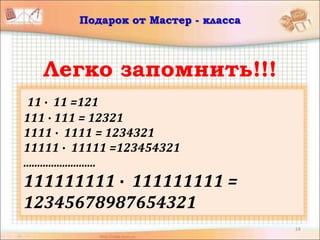 14
Подарок от Мастер - класса
Легко запомнить!!!
11 ∙ 11 =121
111 ∙ 111 = 12321
1111 ∙ 1111 = 1234321
11111 ∙ 11111 =123454321
..........................
111111111 ∙ 111111111 =
12345678987654321
 