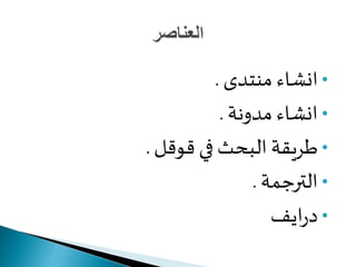 •‫منتدى‬ ‫انشاء‬.
•‫مدونة‬ ‫انشاء‬.
•‫قوقل‬ ‫في‬ ‫البحث‬ ‫طريقة‬.
•‫الترجمة‬.
•‫ايف‬‫ر‬‫د‬
 