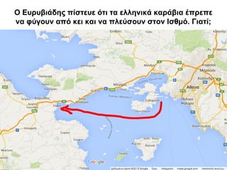 Ο Ευρυβιάδης πίστευε ότι τα ελληνικά καράβια έπρεπε
να φύγουν από κει και να πλεύσουν στον Ισθμό. Γιατί;
 