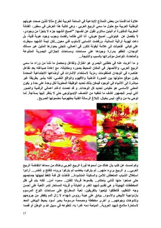 17
‫عالوة‬‫من‬ ‫قدمنا‬ ‫لما‬‫بعض‬‫النماذج‬‫اإل‬‫العربٌة‬ ‫الساحة‬ ً‫ف‬ ‫بداعٌة‬‫نطرح‬‫مثاال‬‫ل‬‫لذٌن‬‫صحت‬‫هوٌتهم‬
‫الوطنٌة‬‫العربٌة‬‫مع‬‫حلول‬‫ما‬ً‫سم‬‫الربٌع‬ً‫العرب‬،ً‫وه‬‫كاتبة‬‫هذ‬ً‫ف‬ ‫العرض‬ ‫ا‬‫سطور‬،‫الفنانة‬
‫المؽربٌة‬‫الدكتورة‬‫أم‬‫البنٌن‬‫سالوي‬‫تقول‬‫عن‬‫نفسها‬" :‫أصبح‬‫الشهٌد‬‫جزء‬‫ال‬‫ٌتجزأ‬‫من‬،‫وجودي‬
‫ال‬‫ٌنفصل‬‫عن‬ً‫كٌنونت‬..‫أصبح‬،ً‫هوٌت‬‫أنا‬ً‫الت‬‫طالما‬‫رفضت‬‫وجوب‬‫وجود‬‫هوٌة‬‫فنٌة‬،‫بل‬
‫ل‬ ‫دعت‬‫هوٌة‬‫تراثٌة‬،‫إنسانٌة‬‫و‬‫رفضت‬ً‫انتساب‬‫ألسلوب‬ً‫فن‬‫معٌن‬...‫سٌطرت‬ ‫الشهٌد‬ ‫تٌمة‬ ‫لكن‬
ً‫كٌان‬ ‫على‬‫ف‬‫تحول‬‫ت‬‫إلى‬‫عالمة‬‫أٌقونة‬‫تتكرر‬ً‫ف‬ً‫أعمال‬،‫تتجلى‬‫بحوارها‬‫المتٌن‬‫عبر‬‫مسالك‬
‫الوجدان‬،‫لتطفو‬‫بمرارة‬‫وجودها‬‫على‬‫مساحات‬‫ومساحات‬ً‫إنجازات‬‫البصرٌة‬‫المتنوعة‬
،‫والمتعددة‬‫تتواصل‬‫مإشراتها‬‫بالسبب‬‫والنتٌجة‬...
‫و‬‫ما‬‫أعربت‬‫عنه‬ً‫ف‬ً‫خطاب‬‫البصري‬‫هو‬‫اختزال‬‫وتفاعل‬‫ومحصل‬‫ما‬‫نشؤ‬‫من‬‫وراء‬‫ما‬ً‫سم‬
‫الربٌع‬ً‫العرب‬،‫واالنصهار‬ً‫ف‬‫المكان‬‫المحٌط‬‫بصوره‬،‫وحكاٌاته‬‫مع‬‫إعادة‬‫صٌاؼته‬‫بعد‬‫تفاعل‬
‫عناصره‬ً‫ف‬‫الوجدان‬‫كمنظومات‬‫رمزٌة‬‫الستخدام‬‫اإلشارات‬ً‫ف‬‫أوضاعها‬‫االجتماعٌة‬‫المحددة‬
‫ٌكون‬‫موقع‬‫مدلولها‬‫بٌن‬‫الصورة‬‫الذهنٌة‬‫واألفهوم‬‫والواقع‬،ً‫النفس‬‫لكنه‬‫ٌشٌر‬‫بطرٌقة‬‫ؼٌر‬
‫مباشرة‬‫إلى‬‫األشٌاء‬ً‫ف‬‫الوجود‬‫فٌمكن‬‫بذلك‬‫تحدٌد‬‫الوظٌفة‬‫المعنوٌة‬‫لكل‬‫وحدة‬‫على‬‫حدة‬‫و‬‫ٌكون‬
‫المعنى‬ً‫األساس‬‫هو‬‫مقٌاس‬‫تحدٌد‬‫كل‬‫الوحدات‬.‫و‬‫قد‬‫تعمدت‬‫إدؼام‬ً‫أعمال‬‫الرقمٌة‬‫والصور‬
ً‫الت‬‫تٌسر‬‫للجمهور‬‫كشؾ‬‫ما‬‫تخفٌه‬‫من‬‫التعسؾ‬ً‫اإلٌدٌولوج‬‫حتى‬‫ال‬‫ٌنظر‬‫إلٌها‬‫بسذاجة‬.‫لما‬
ً‫توح‬‫به‬‫من‬،‫واقع‬‫لٌس‬،‫بخٌال‬‫إلبالغ‬‫الرسالة‬‫الفنٌة‬‫بمفهومٌة‬‫مضمونه‬‫الصرٌح‬ ‫ا‬.
‫وكم‬‫لمست‬‫عن‬‫كتب‬‫بؤن‬‫هناك‬‫من‬‫أسموها‬‫ثورة‬‫الربٌع‬ً‫العرب‬‫وهناك‬‫من‬‫سماها‬‫انتفاضة‬‫الربٌع‬
ً‫العرب‬...‫و‬‫الربٌع‬‫بريء‬‫منهم‬...‫لم‬‫ٌتركوه‬‫ٌخضب‬‫لم‬‫ٌتركوا‬‫وروده‬‫تتفتح‬‫و‬‫تنضر‬...‫أرادوا‬
‫استؽالل‬‫الشباب‬‫المتعطش‬‫لألمن‬‫و‬‫السكٌنة‬‫المنشودة‬...‫فؤخذت‬‫كل‬‫فبة‬‫تلؽط‬‫لجهتها‬‫جماجمهم‬
‫حتى‬‫صنعوا‬‫منها‬ً‫ثناب‬‫بإحكام‬...‫ٌقدموها‬‫قربانا‬‫للفتن‬..‫سموه‬‫أمن‬..‫لكنه‬‫ٌتم‬ً‫ف‬‫ظل‬
‫المخططات‬‫الهجٌن‬‫ة‬‫و‬ً‫ه‬‫تقدٌم‬‫شهٌد‬‫الؽدر‬‫و‬‫الخٌانة‬‫و‬‫قرٌنه‬‫المستعار‬‫لت‬‫مر‬‫اللعبة‬‫على‬‫أحسن‬
‫وجه‬،‫التنظٌم‬‫فانطلقوا‬‫لٌلعبوا‬‫بالفرٌقٌن‬،‫لعبة‬‫الس‬‫طرنج‬‫على‬‫مساحات‬‫اللوح‬‫المرسوم‬
‫بازدواجٌة‬‫األبٌض‬‫واألسود‬..‫بٌادق‬‫على‬‫هٌبة‬‫رإوس‬‫شهداء‬‫ال‬‫زال‬‫الدم‬‫ٌتقطر‬‫من‬‫جروحهم‬
‫وتشوهات‬‫وجوههم‬...‫و‬‫أخرى‬‫مخططة‬‫ومصممة‬‫مرسومة‬‫بحبر‬‫أسود‬‫ٌحٌط‬‫البٌاض‬‫المعد‬
‫الست‬‫عارة‬‫مالمح‬‫شهٌد‬‫العروبة‬..‫المباحة‬‫دمه‬‫ؼدرا‬،‫به‬‫لتطوعه‬ً‫ف‬‫سبٌل‬‫هللا‬‫و‬‫الوطن‬‫أو‬‫قصدا‬
 