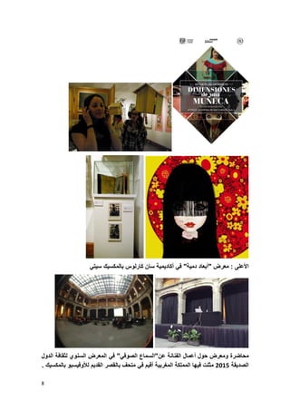 8
‫األعلى‬:‫معرض‬"‫أبعاد‬‫دمٌة‬"ً‫ف‬‫أكادٌمٌة‬‫سان‬‫كارلوس‬‫بالمكسٌك‬ً‫سٌت‬
‫محاضرة‬‫ومعرض‬‫حول‬‫أعمال‬‫الفنانة‬‫عن‬"‫السماع‬ً‫الصوف‬"ً‫ف‬‫المعرض‬‫السنوي‬‫لثقافة‬‫الدول‬
‫الصدٌقة‬5832‫مثلت‬‫فٌها‬‫المملكة‬‫المؽربٌة‬‫أقٌم‬ً‫ف‬‫متحؾ‬‫بالقصر‬‫القدٌم‬‫لألوفٌسبو‬‫بالمكسٌك‬.
 