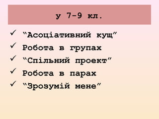 у 7-9 кл.
 “Асоціативний кущ”
 Робота в групах
 “Спільний проект”
 Робота в парах
 “Зрозумій мене”
 
