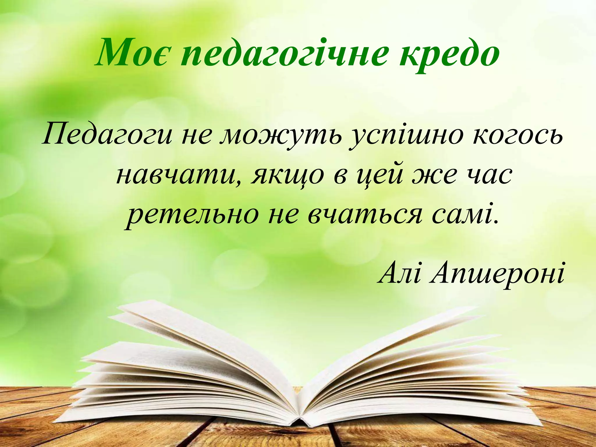 Моє педагогічне кредо
Педагоги не можуть успішно когось
навчати, якщо в цей же час
ретельно не вчаться самі.
Алі Апшероні
 