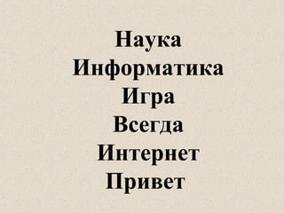 Наука
Информатика
Игра
Всегда
Интернет
Привет
 