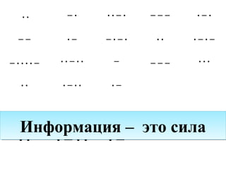 · · − · · · − · − − − · − ·
− − · − − · − · · · · − · −
− · · · · − · · − · · − − − − · · ·
· · · − · · · −
· · − · · · − · − − − · − ·
− − · − − · − · · · · − · −
− · · · · − · · − · · − − − − · · ·
· · · − · · · −
Информация – это силаИнформация – это сила
 