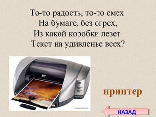 То-то радость, то-то смех
На бумаге, без огрех,
Из какой коробки лезет
Текст на удивленье всех?
принтер
НАЗАДНАЗАД
 