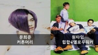 문희준 원타임
커튼머리 힙합+옐로우워커
 