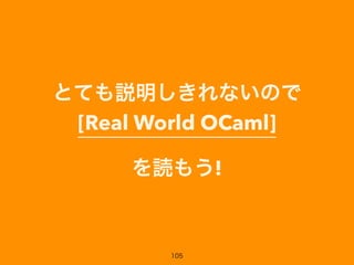 とても説明しきれないので
[Real World OCaml]
を読もう!
105
 