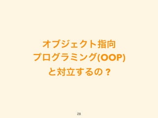 オブジェクト指向
プログラミング(OOP) 
と対立するの ?
28
 