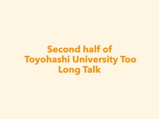 Second half of 
Toyohashi University Too
Long Talk
 