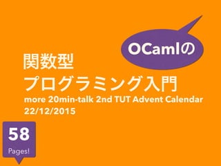 関数型
プログラミング入門
OCamlの
more 20min-talk 2nd TUT Advent Calendar
22/12/2015
58
Pages!
 