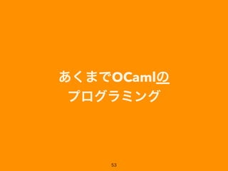 あくまでOCamlの 
プログラミング
53
 