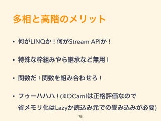 つまりウォーズマン理論
1. 両手の無名関数で100万+100万の200万パワー !!
2. いつもの2倍の畳み込みが加わり、200万×2の400万パワー !!
3. そして、いつもの3倍のPipe Operatorを加えれば、 
400万×3のLINQ to Objectsマン ! 
お前をうわまわる1200万パワーだーっ!!
4. (※OCamlは正格評価なので 
省メモリ化はLazyか読込み元での畳み込みが必要)
75
 