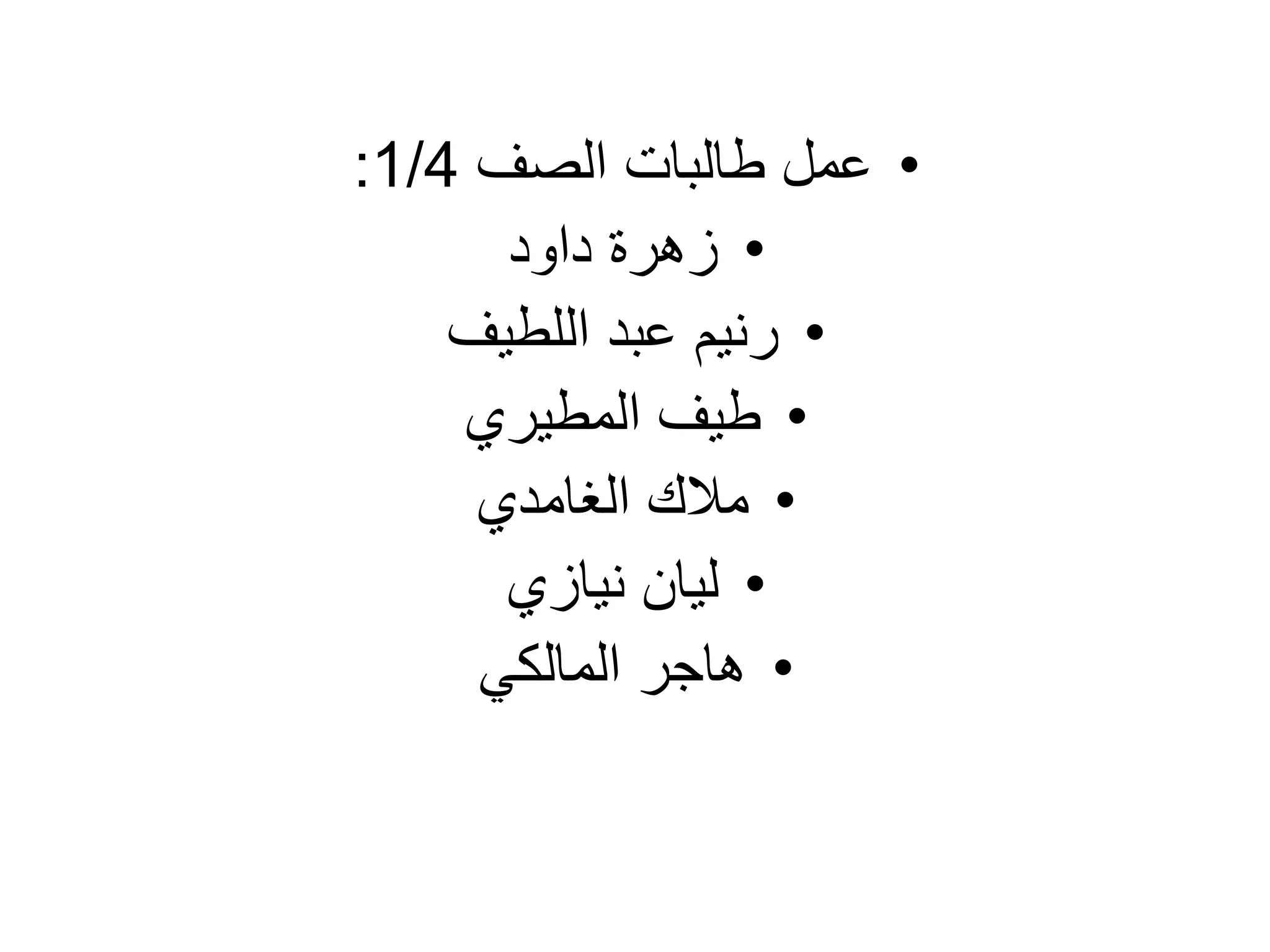 •‫الصف‬ ‫طالبات‬ ‫عمل‬1/4:
•‫داود‬ ‫زهرة‬
•‫رنيم‬‫اللطيف‬ ‫عبد‬
•‫طيف‬‫المطيري‬
•‫الغامدي‬ ‫مالك‬
•‫ليان‬‫نيازي‬
•‫المالكي‬ ‫هاجر‬
 