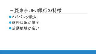 三菱東京ＵＦＪ銀行の特徴
メガバンク最大
財務状況が健全
活動地域が広い
 