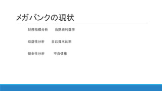 メガバンクの現状
財務指標分析 当期純利益率
収益性分析 自己資本比率
健全性分析 不良債権
 