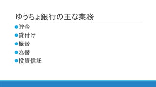 ゆうちょ銀行の主な業務
貯金
貸付け
振替
為替
投資信託
 