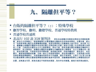 九、隔離但平等？
 台版的隔離但平等？（ 2 ）：特殊學校
 智學校、 明、 聰學校、普通學校特教班啟 啟 啟
 普通學校普通班
 北高行 102 訴 358 號判決 原告自幼經鑑定有輕度自閉症及伴隨智能障
礙，參加北市府舉辦之「智能障礙學生安置高職綜合職能科及特殊教育學校」安置作業，經北
市「特殊教育學生鑑定及就學輔導委員會」就原告學習能力及職業能力進行評估，排名第 152
名，鑑輔會以高職綜合職能科各班得安置之自閉症學生名額（每班以安置 2 名自閉症學生為原
則）已滿，乃將原告安置於台北市立啟智學校。原告不服，認其具備安置於高職綜合職能科之
資格條件，其主要理由，高職綜合職能科就讀學生均屬輕度身心障礙者，且公立高職也有一般
生，能有同儕互動，可使原告因有同儕刺激，接受融合教育，而能持續進步，避免退化，若安
置中、重度智能障礙者就讀，且無一般生之特殊教育學校，原告將持續退化，主張原處分歧視
自閉症兼智能障礙學生，未能根據其特殊性作不同處置，違反平等原則。北高行 102 訴 358 號
判決最後簡單以學校安置智能障礙者就學的資源本就有限，故鑑輔會參酌學生之障礙程度依序
安置，並無違法可言，對是否違反平等原則的質疑，則未作任何著墨。最高行相同理由駁回。
 