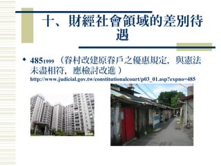 十、財經社會領域的差別待
遇
 4851999 （眷村改建原眷戶之優惠規定，與憲法
未盡相符，應檢討改進 ）
http://www.judicial.gov.tw/constitutionalcourt/p03_01.asp?expno=485
 
