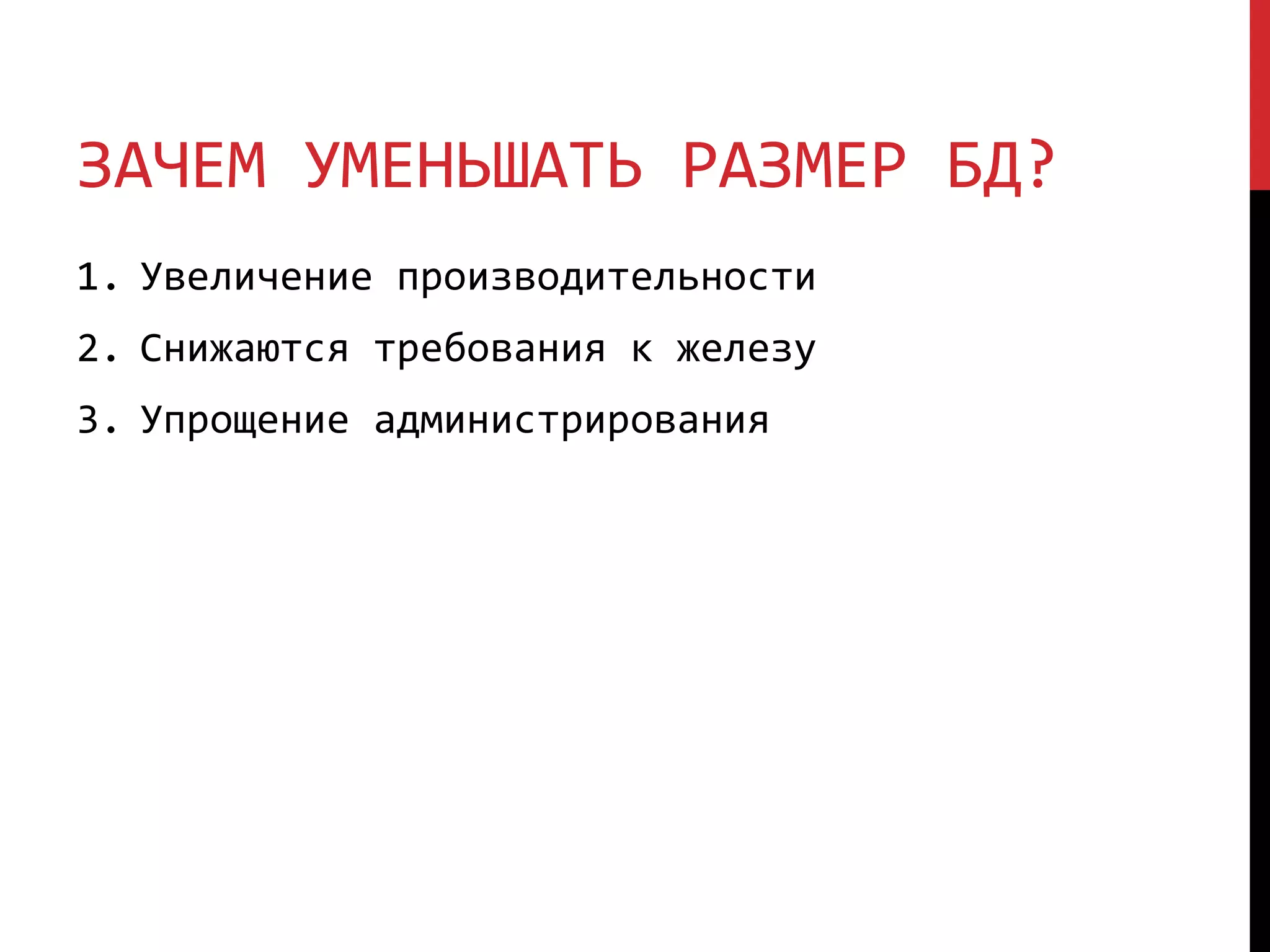 ЗАЧЕМ УМЕНЬШАТЬ РАЗМЕР БД?
1. Увеличение производительности
2. Снижаются требования к железу
3. Упрощение администрирования
 