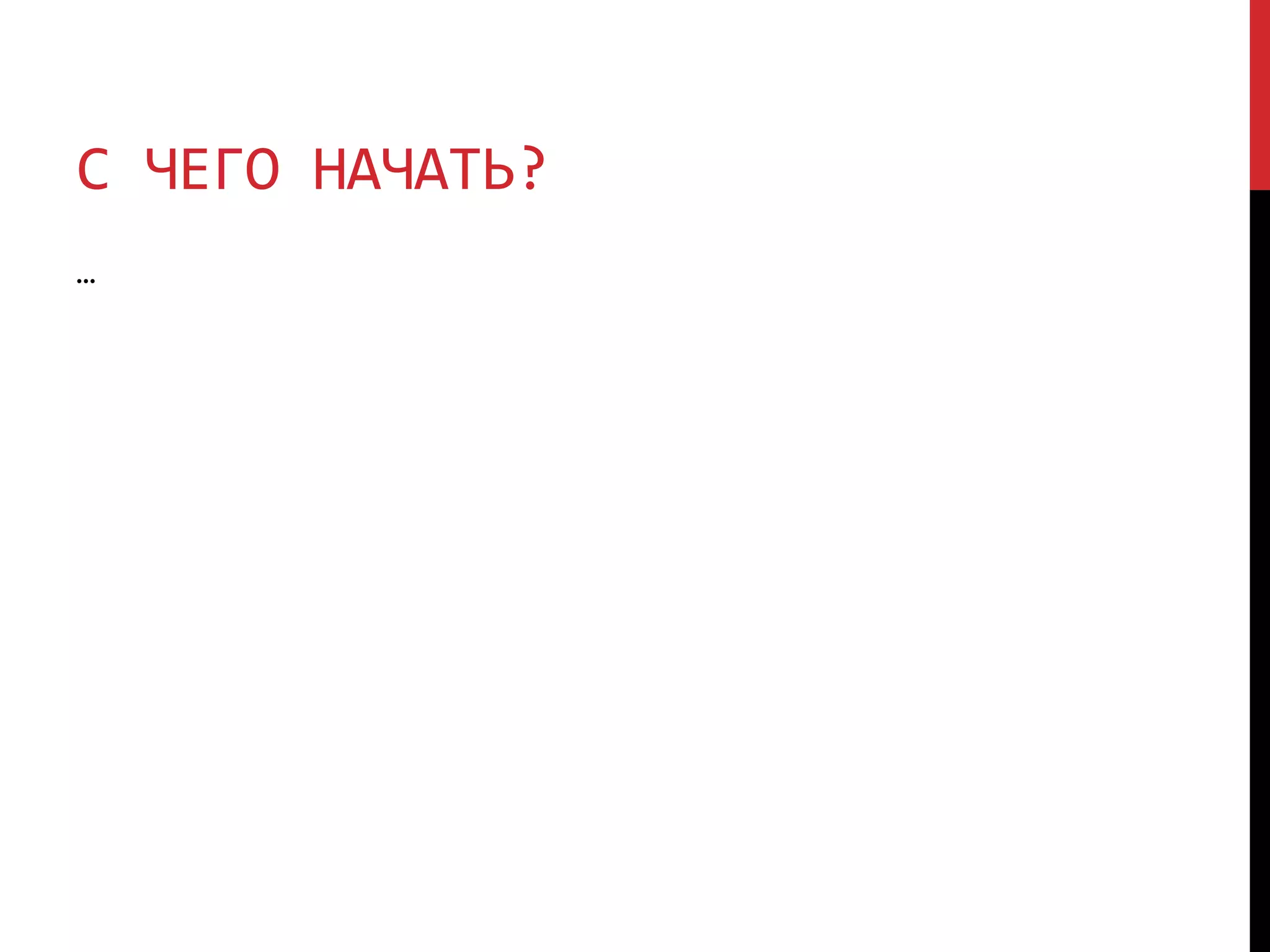С ЧЕГО НАЧАТЬ?
…
 