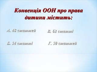 Конвенція ООН про праваКонвенція ООН про права
дитини міститьдитини містить::
Б. 54 статтіБ. 54 статті
А. 48 статтейА. 48 статтей В. 62 статтіВ. 62 статті
Г. 50 статтейГ. 50 статтей
 