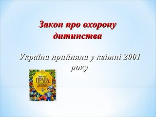 Україна прийняла у квітні 2001Україна прийняла у квітні 2001
рокуроку
Закон про охоронуЗакон про охорону
дитинствадитинства
 