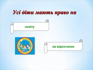 Усі діти мають право наУсі діти мають право на
освіту
на відпочинок
 