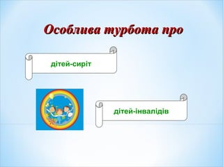 Особлива турбота проОсоблива турбота про
дітей-сиріт
дітей-інвалідів
 