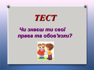 ТЕСТТЕСТ
Чи знаєш ти своїЧи знаєш ти свої
права та обовправа та обов''язкиязки??
 
