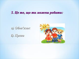 5. Це те, що ти можеш робити5. Це те, що ти можеш робити::
а) Обова) Обов''язокязок
б) Правоб) Право
 