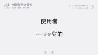 Gary Lin - 別做天兵設計讀書會分享
需求分析 - 拿回產品的主導權
!"
23
傾聽使⽤用者聲⾳音
認真聽，隨便聽，思考後再聽
使⽤用者
不⼀一定是對的
 