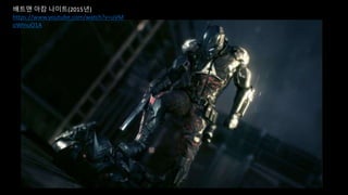 배트맨 아캄 나이트(2015년)
https://www.youtube.com/watch?v=uVM
oWInuO1A
 