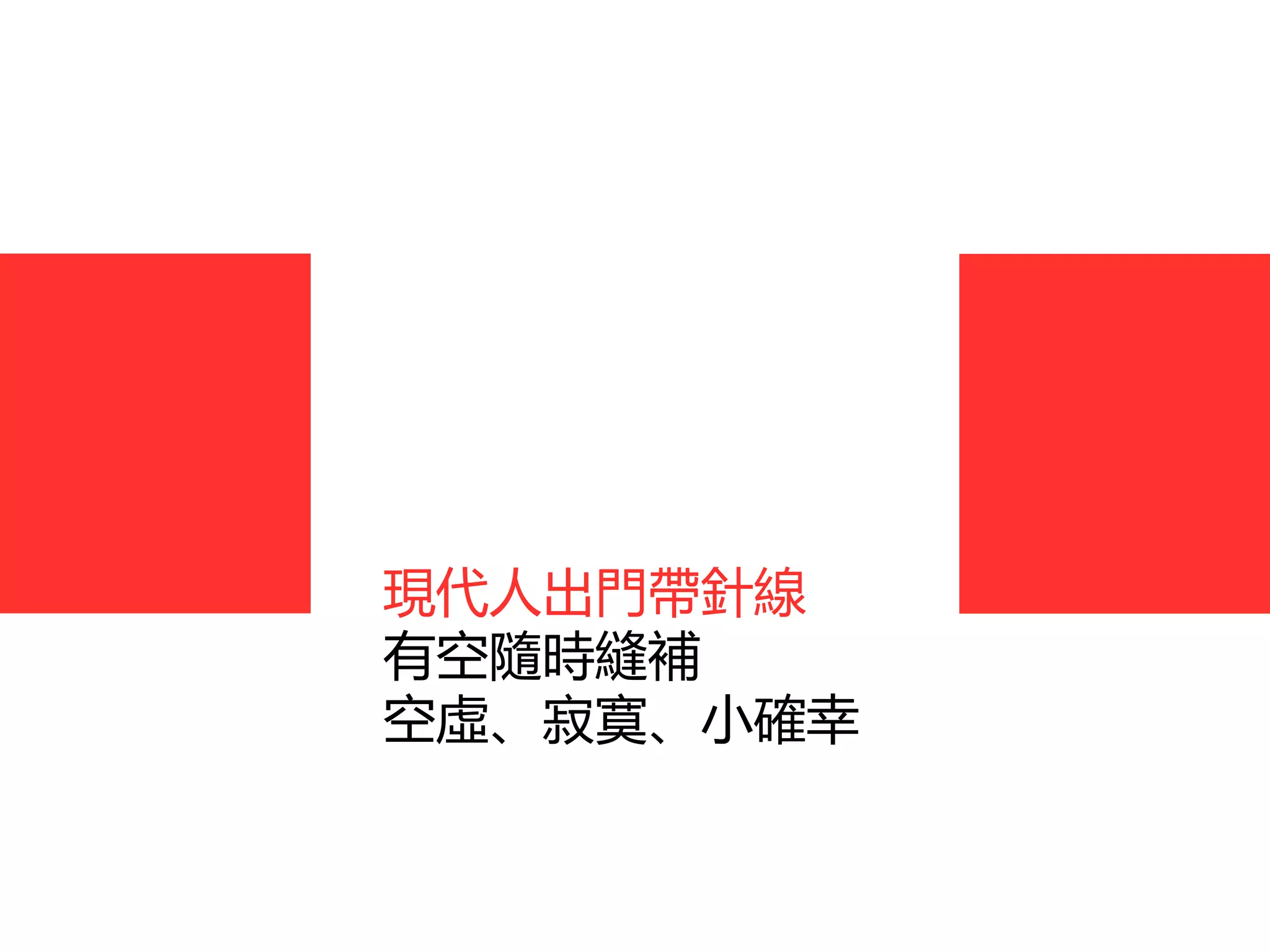 現代人出門帶針線
有空隨時縫補
空虛、寂寞、小確幸
 