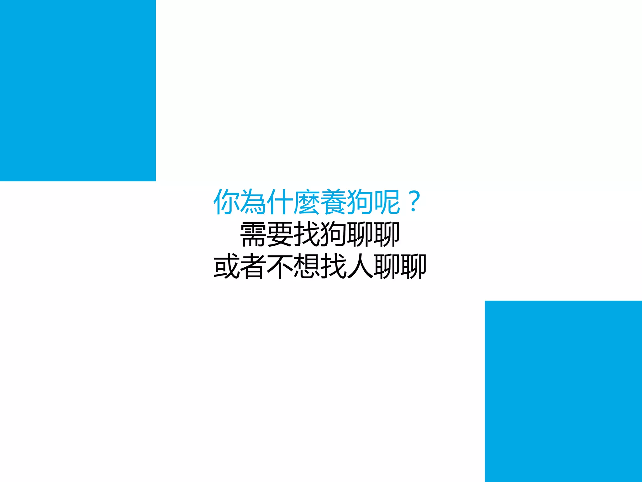 你為什麼養狗呢？
需要找狗聊聊
或者不想找人聊聊
 