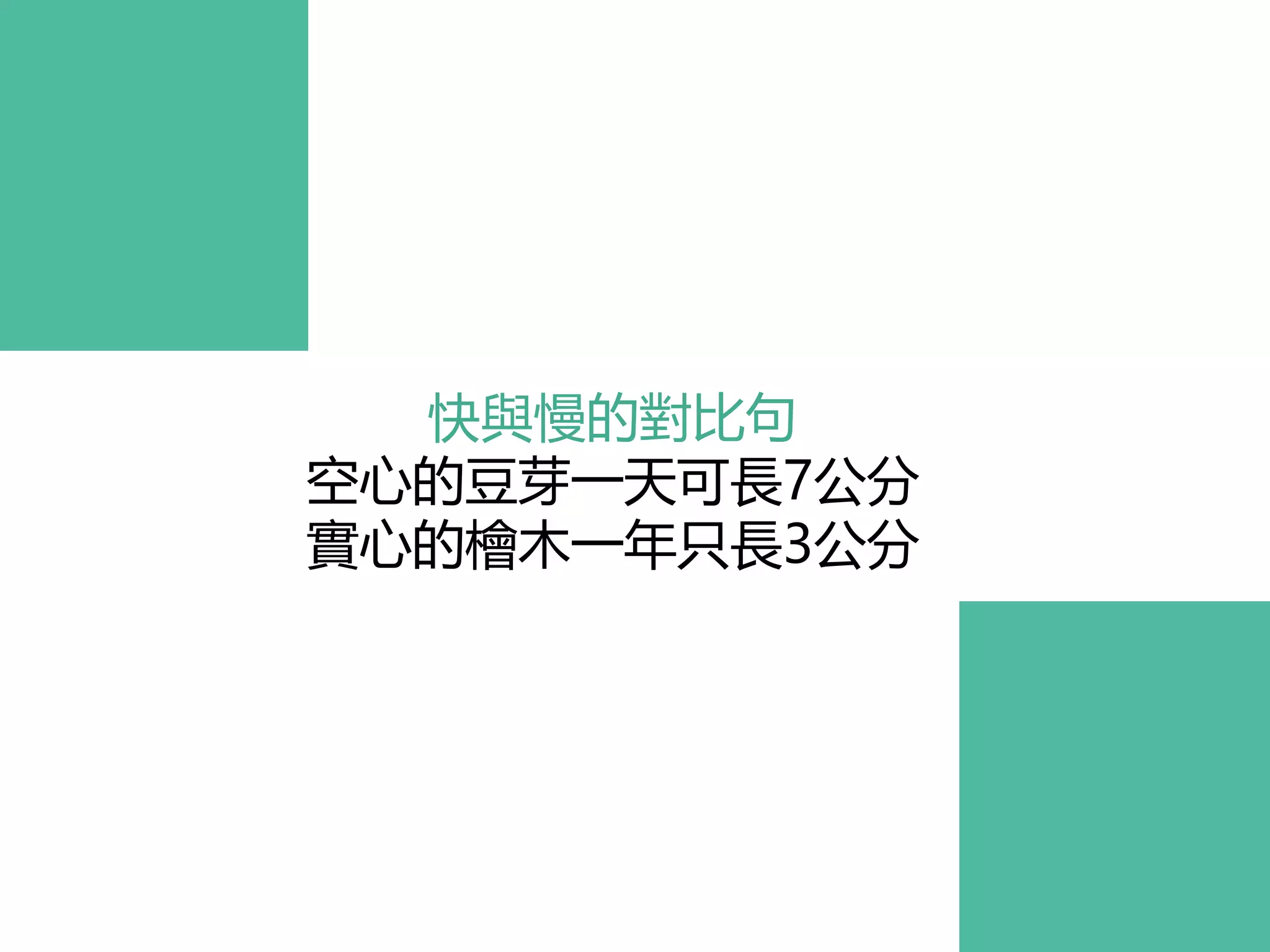 快與慢的對比句
空心的豆芽一天可長7公分
實心的檜木一年只長3公分
 