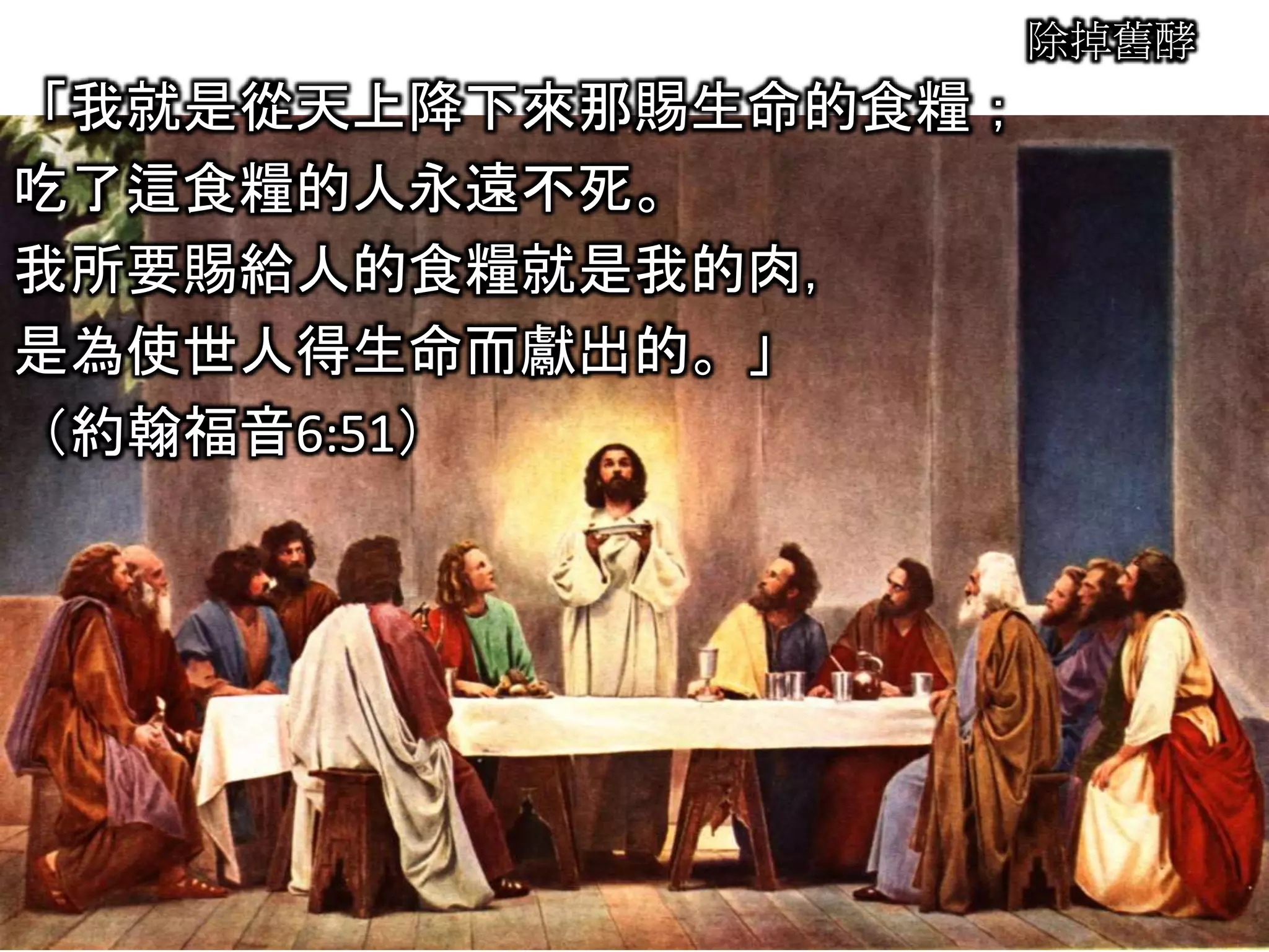 除掉舊酵
「我就是從天上降下來那賜生命的食糧；
吃了這食糧的人永遠不死。
我所要賜給人的食糧就是我的肉，
是為使世人得生命而獻出的。」
（約翰福音6:51）
 