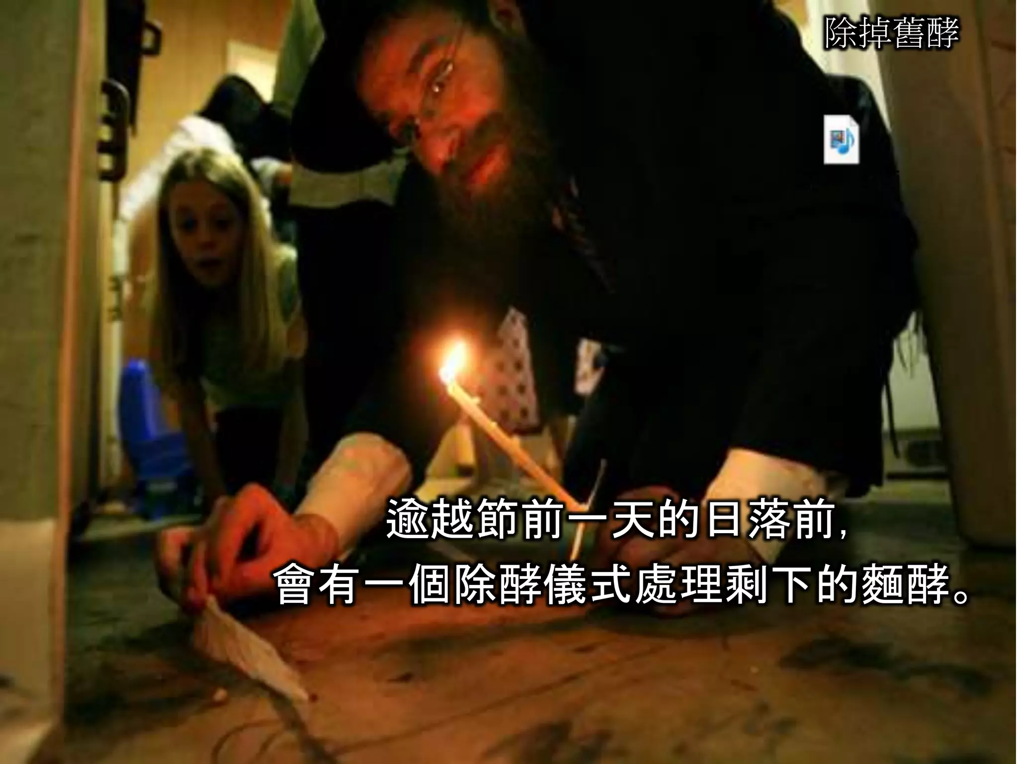 除掉舊酵
逾越節前一天的日落前，
會有一個除酵儀式處理剩下的麵酵。
 