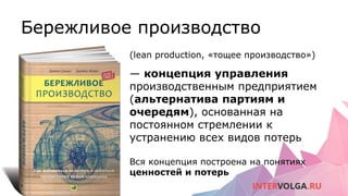 Бережливое производство
(lean production, «тощее производство»)
— концепция управления
производственным предприятием
(альтернатива партиям и
очередям), основанная на
постоянном стремлении к
устранению всех видов потерь
Вся концепция построена на понятиях
ценностей и потерь
 
