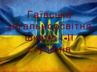 Гаївська
загальноосвітня
-школа І ІІ
ступенів
 