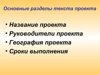 Основные разделы текста проекта
• Название проекта 
• Руководители проекта 
• География проекта
• Сроки выполнения 
 