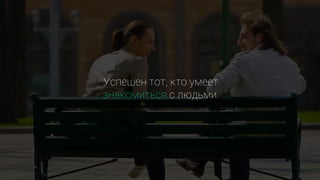 Успешен тот, кто умеет
знакомиться с людьми.
 