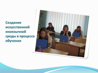 Создание
искусственной
иноязычной
среды в процессе
обучения
 